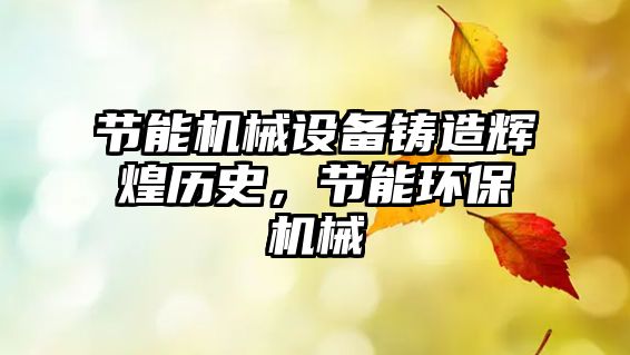 節(jié)能機械設備鑄造輝煌歷史，節(jié)能環(huán)保機械