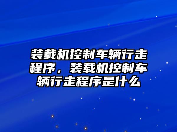 裝載機(jī)控制車(chē)輛行走程序，裝載機(jī)控制車(chē)輛行走程序是什么