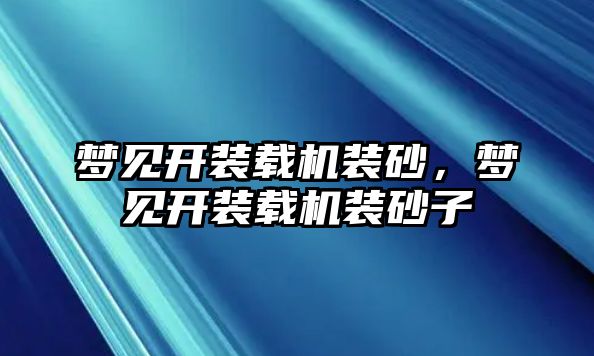 夢見開裝載機裝砂，夢見開裝載機裝砂子