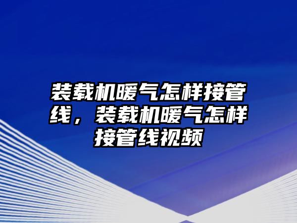 裝載機暖氣怎樣接管線，裝載機暖氣怎樣接管線視頻