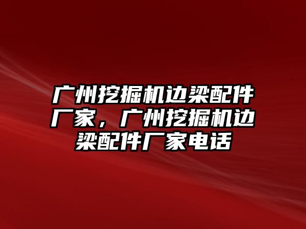 廣州挖掘機(jī)邊梁配件廠家，廣州挖掘機(jī)邊梁配件廠家電話