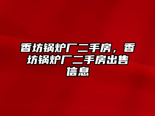 香坊鍋爐廠二手房，香坊鍋爐廠二手房出售信息