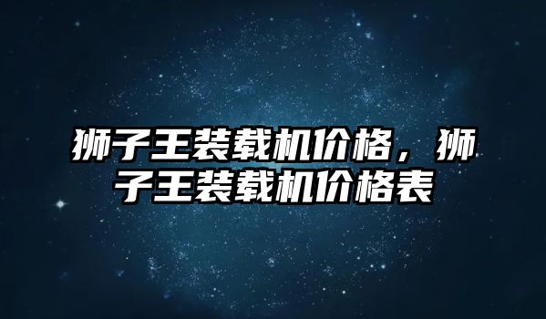 獅子王裝載機價格，獅子王裝載機價格表