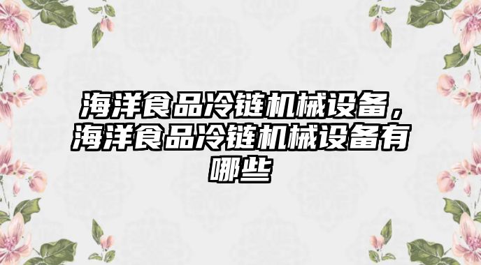 海洋食品冷鏈機(jī)械設(shè)備，海洋食品冷鏈機(jī)械設(shè)備有哪些