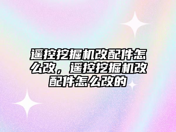 遙控挖掘機改配件怎么改，遙控挖掘機改配件怎么改的