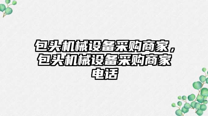 包頭機械設備采購商家，包頭機械設備采購商家電話