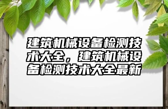 建筑機械設備檢測技術大全，建筑機械設備檢測技術大全最新