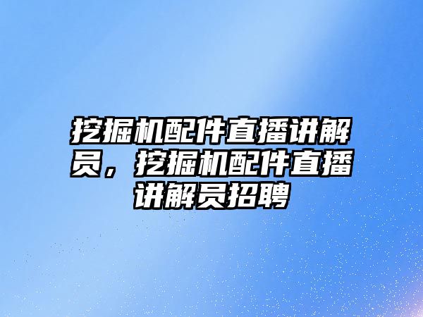 挖掘機(jī)配件直播講解員，挖掘機(jī)配件直播講解員招聘