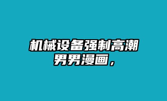 機械設(shè)備強制高潮男男漫畫，