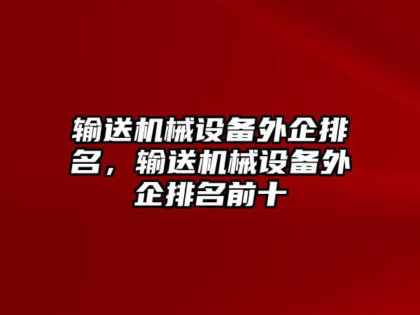 輸送機(jī)械設(shè)備外企排名，輸送機(jī)械設(shè)備外企排名前十