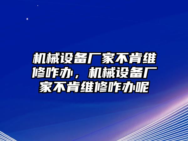 機械設(shè)備廠家不肯維修咋辦，機械設(shè)備廠家不肯維修咋辦呢