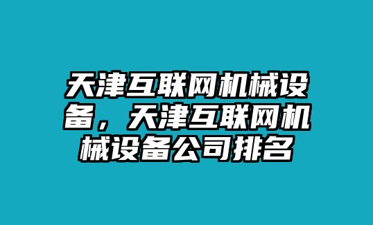 天津互聯(lián)網(wǎng)機(jī)械設(shè)備，天津互聯(lián)網(wǎng)機(jī)械設(shè)備公司排名