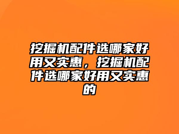 挖掘機配件選哪家好用又實惠，挖掘機配件選哪家好用又實惠的