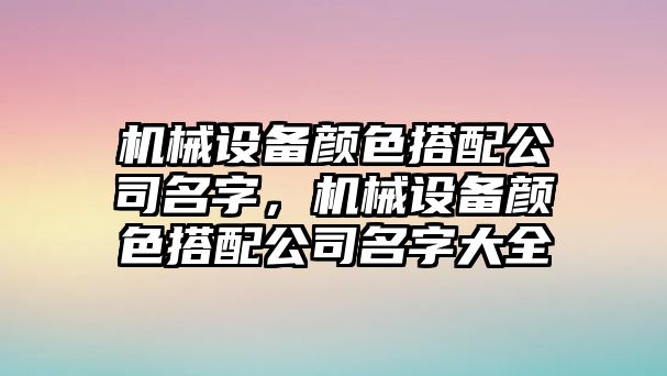 機械設備顏色搭配公司名字，機械設備顏色搭配公司名字大全