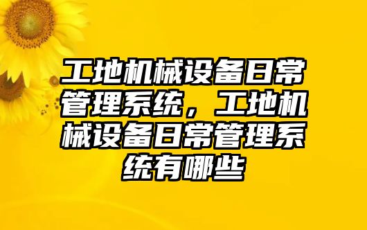 工地機械設備日常管理系統(tǒng)，工地機械設備日常管理系統(tǒng)有哪些