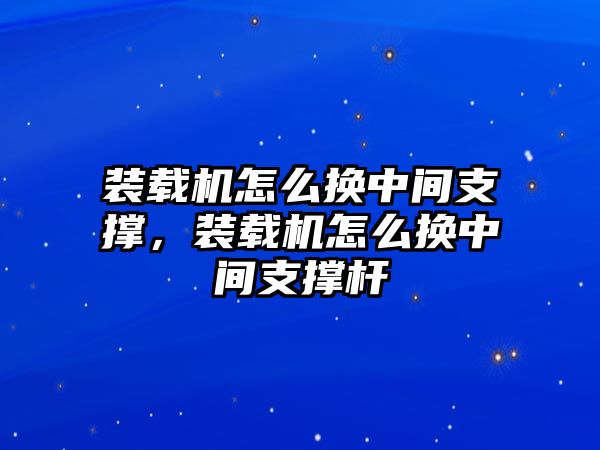 裝載機(jī)怎么換中間支撐，裝載機(jī)怎么換中間支撐桿