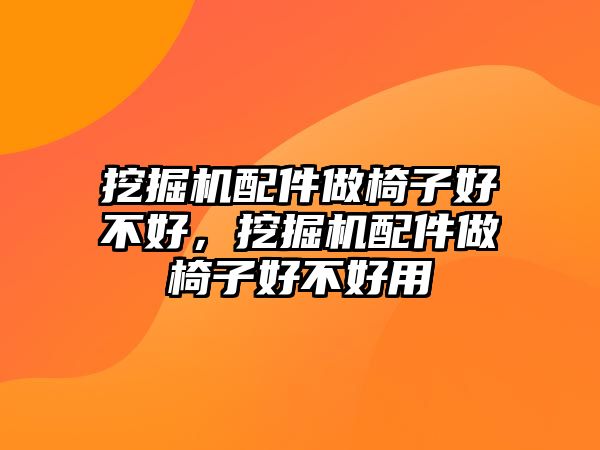 挖掘機配件做椅子好不好，挖掘機配件做椅子好不好用