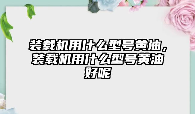 裝載機用什么型號黃油，裝載機用什么型號黃油好呢