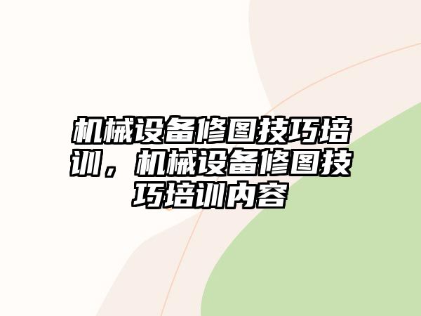 機(jī)械設(shè)備修圖技巧培訓(xùn)，機(jī)械設(shè)備修圖技巧培訓(xùn)內(nèi)容