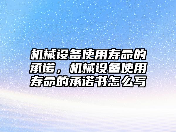 機(jī)械設(shè)備使用壽命的承諾，機(jī)械設(shè)備使用壽命的承諾書怎么寫