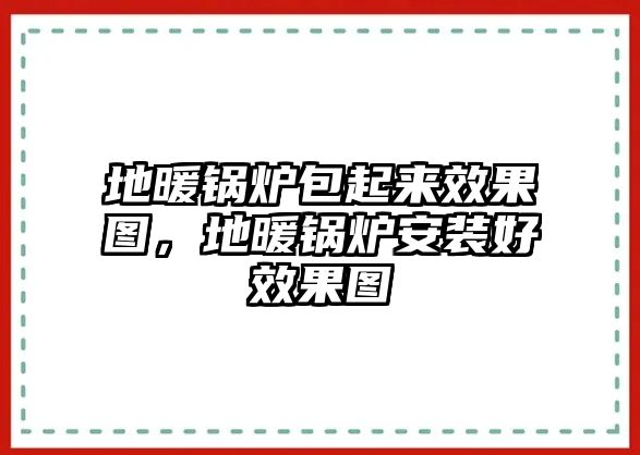 地暖鍋爐包起來(lái)效果圖，地暖鍋爐安裝好效果圖