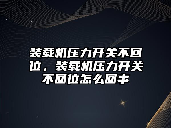 裝載機(jī)壓力開關(guān)不回位，裝載機(jī)壓力開關(guān)不回位怎么回事