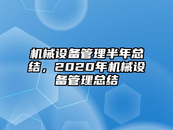 機(jī)械設(shè)備管理半年總結(jié)，2020年機(jī)械設(shè)備管理總結(jié)