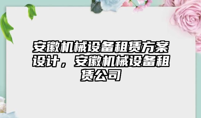 安徽機械設(shè)備租賃方案設(shè)計，安徽機械設(shè)備租賃公司