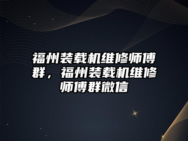 福州裝載機(jī)維修師傅群，福州裝載機(jī)維修師傅群微信