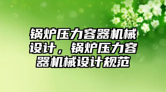 鍋爐壓力容器機械設計，鍋爐壓力容器機械設計規(guī)范