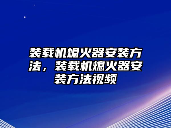 裝載機(jī)熄火器安裝方法，裝載機(jī)熄火器安裝方法視頻