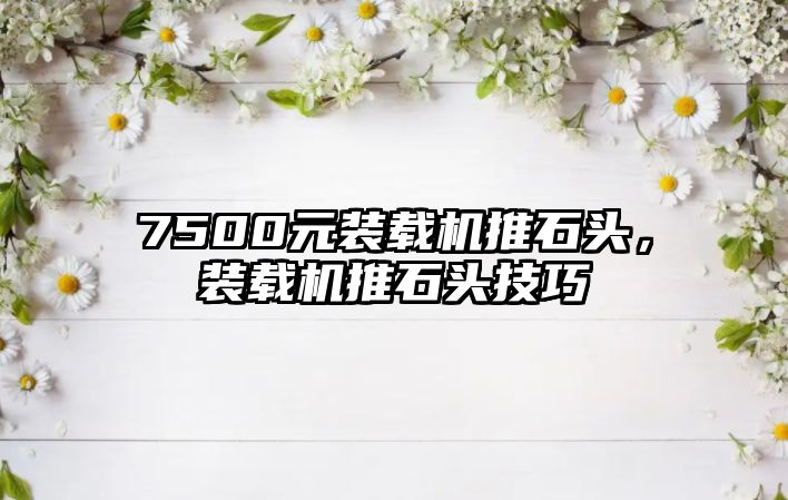 7500元裝載機推石頭，裝載機推石頭技巧