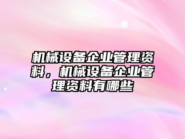 機械設備企業(yè)管理資料，機械設備企業(yè)管理資料有哪些