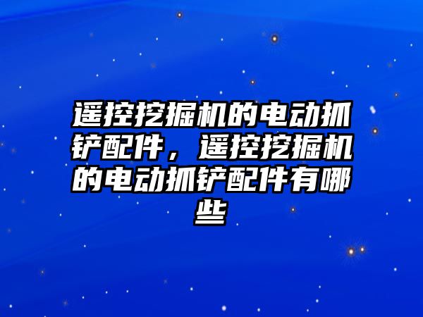 遙控挖掘機的電動抓鏟配件，遙控挖掘機的電動抓鏟配件有哪些