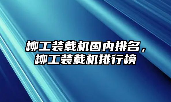 柳工裝載機國內(nèi)排名，柳工裝載機排行榜