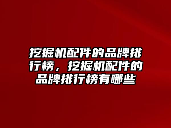 挖掘機配件的品牌排行榜，挖掘機配件的品牌排行榜有哪些