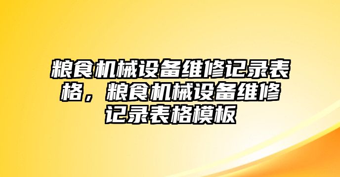 糧食機械設(shè)備維修記錄表格，糧食機械設(shè)備維修記錄表格模板