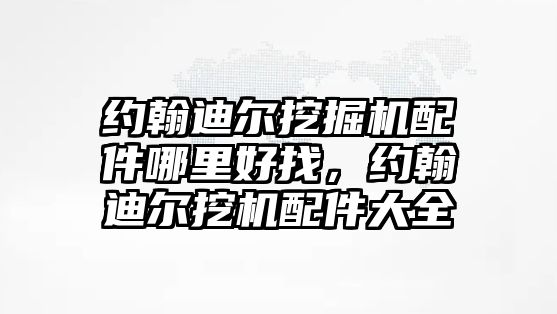 約翰迪爾挖掘機配件哪里好找，約翰迪爾挖機配件大全