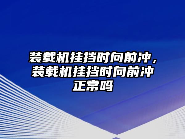 裝載機掛擋時向前沖，裝載機掛擋時向前沖正常嗎