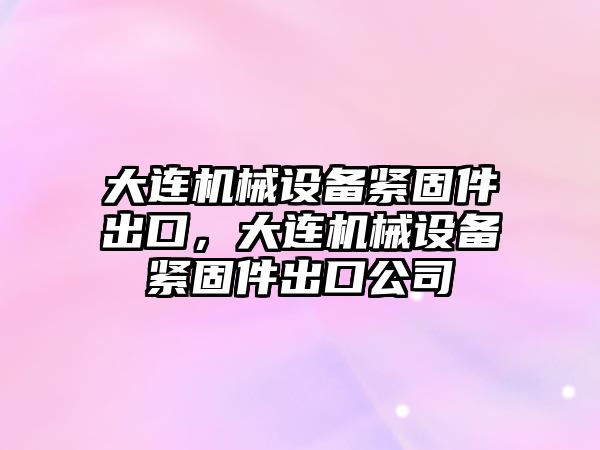 大連機械設備緊固件出口，大連機械設備緊固件出口公司