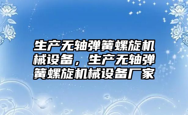 生產(chǎn)無軸彈簧螺旋機械設備，生產(chǎn)無軸彈簧螺旋機械設備廠家