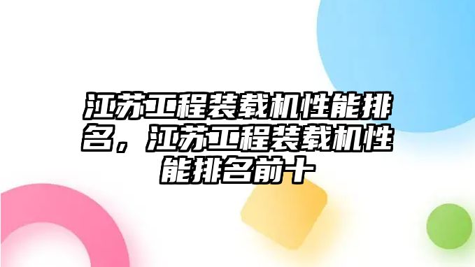 江蘇工程裝載機性能排名，江蘇工程裝載機性能排名前十