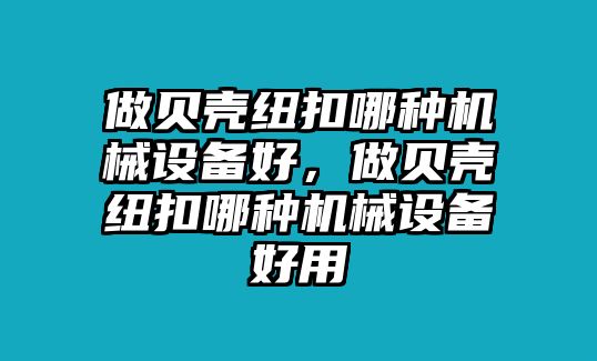 做貝殼紐扣哪種機械設(shè)備好，做貝殼紐扣哪種機械設(shè)備好用