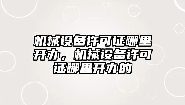 機械設備許可證哪里開辦，機械設備許可證哪里開辦的