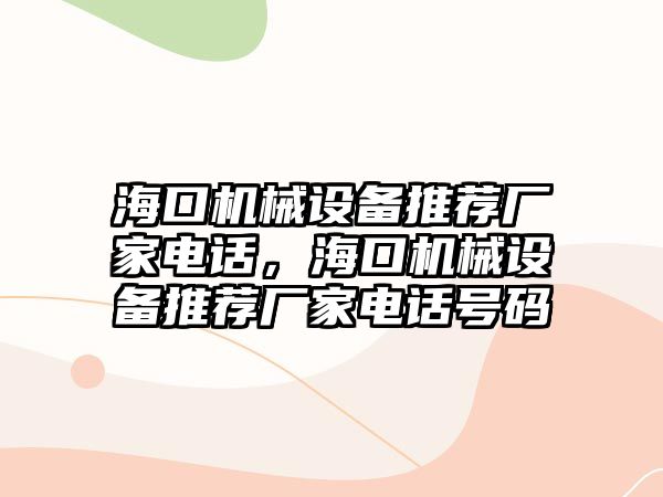 ?？跈C械設備推薦廠家電話，海口機械設備推薦廠家電話號碼