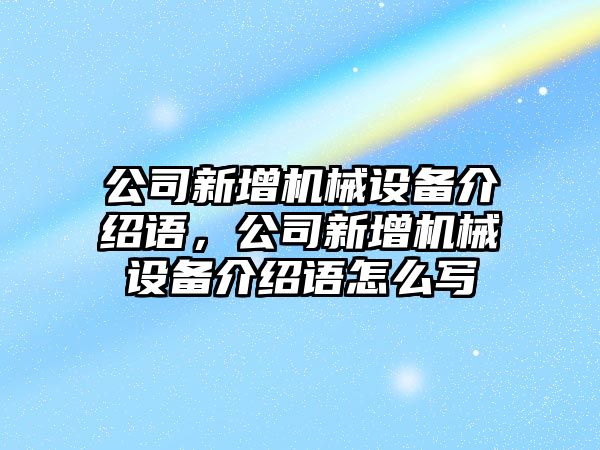 公司新增機(jī)械設(shè)備介紹語，公司新增機(jī)械設(shè)備介紹語怎么寫