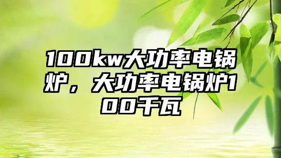 100kw大功率電鍋爐，大功率電鍋爐100千瓦