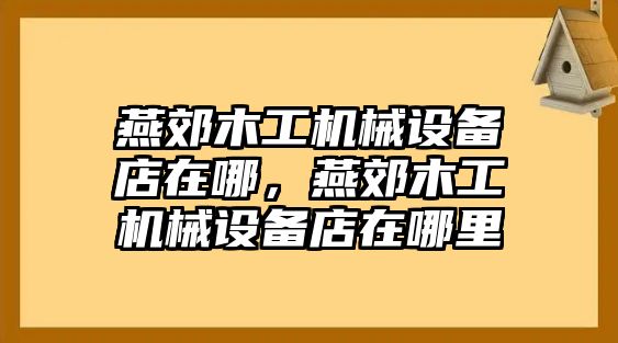 燕郊木工機械設(shè)備店在哪，燕郊木工機械設(shè)備店在哪里