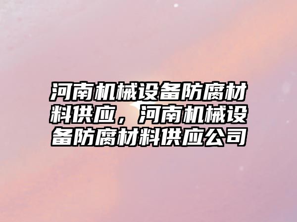 河南機械設(shè)備防腐材料供應，河南機械設(shè)備防腐材料供應公司