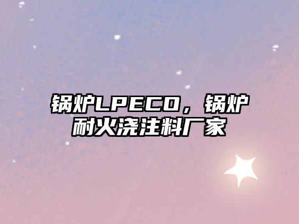 鍋爐LPECO，鍋爐耐火澆注料廠家